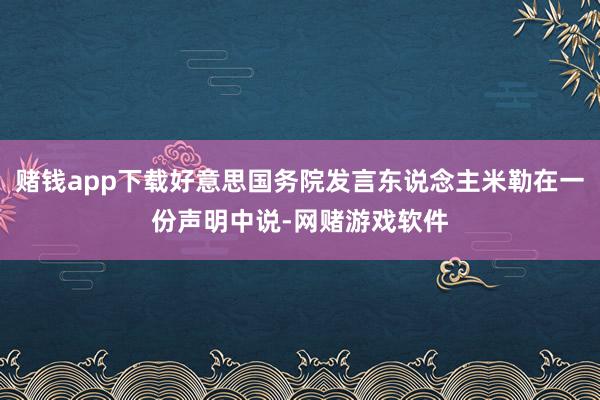 赌钱app下载好意思国务院发言东说念主米勒在一份声明中说-网赌游戏软件