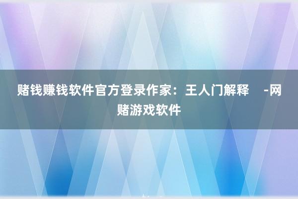 赌钱赚钱软件官方登录作家：王人门解释    -网赌游戏软件