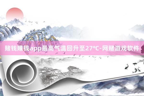 赌钱赚钱app最高气温回升至27℃-网赌游戏软件