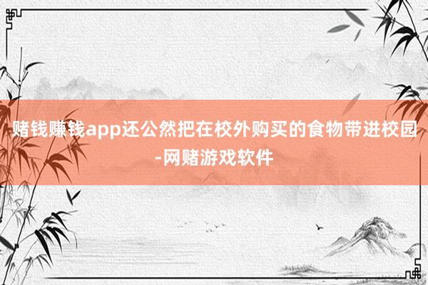 赌钱赚钱app还公然把在校外购买的食物带进校园-网赌游戏软件