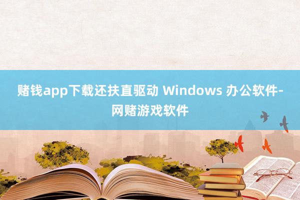 赌钱app下载还扶直驱动 Windows 办公软件-网赌游戏软件