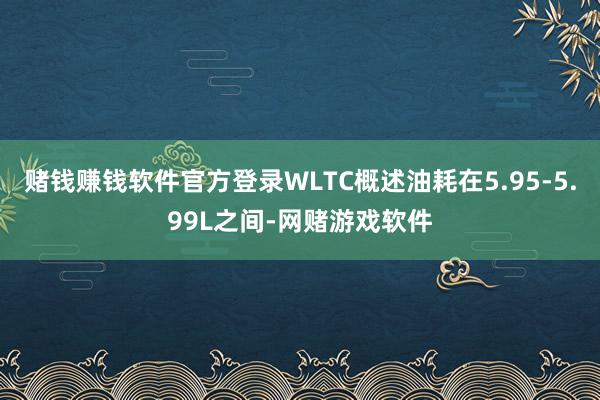 赌钱赚钱软件官方登录WLTC概述油耗在5.95-5.99L之间-网赌游戏软件