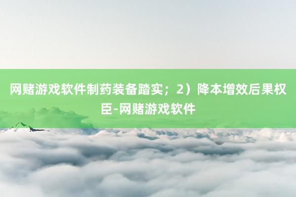 网赌游戏软件制药装备踏实；2）降本增效后果权臣-网赌游戏软件