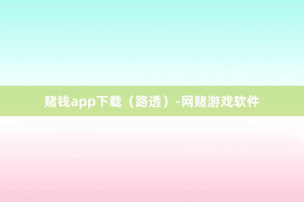 赌钱app下载（路透）-网赌游戏软件