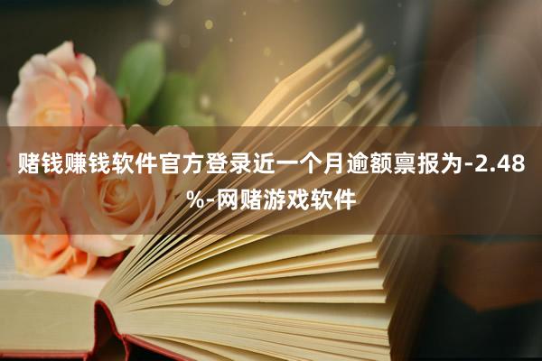 赌钱赚钱软件官方登录近一个月逾额禀报为-2.48%-网赌游戏软件