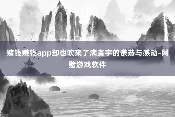 赌钱赚钱app却也吹来了满寰宇的谦恭与感动-网赌游戏软件