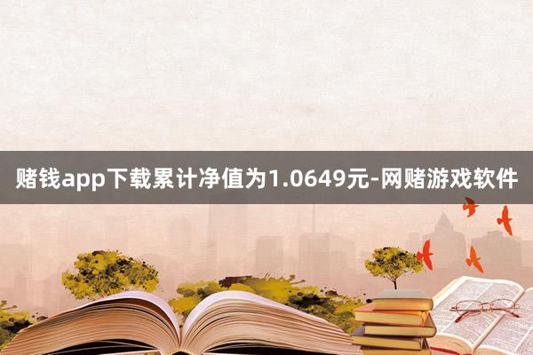 赌钱app下载累计净值为1.0649元-网赌游戏软件