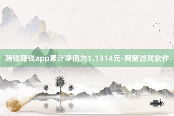 赌钱赚钱app累计净值为1.1314元-网赌游戏软件