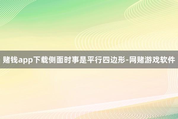 赌钱app下载侧面时事是平行四边形-网赌游戏软件