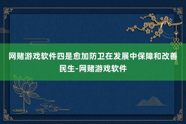 网赌游戏软件　　四是愈加防卫在发展中保障和改善民生-网赌游戏软件