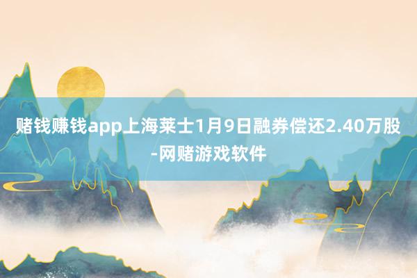 赌钱赚钱app上海莱士1月9日融券偿还2.40万股-网赌游戏软件