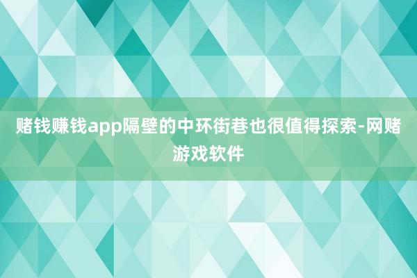 赌钱赚钱app隔壁的中环街巷也很值得探索-网赌游戏软件