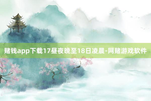 赌钱app下载17昼夜晚至18日凌晨-网赌游戏软件