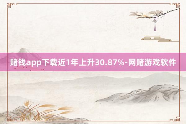 赌钱app下载近1年上升30.87%-网赌游戏软件