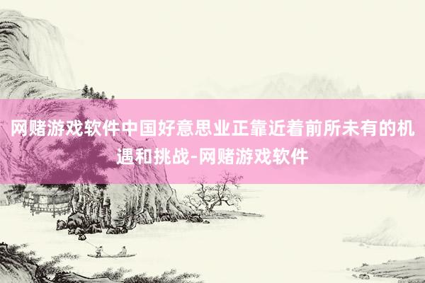 网赌游戏软件中国好意思业正靠近着前所未有的机遇和挑战-网赌游戏软件